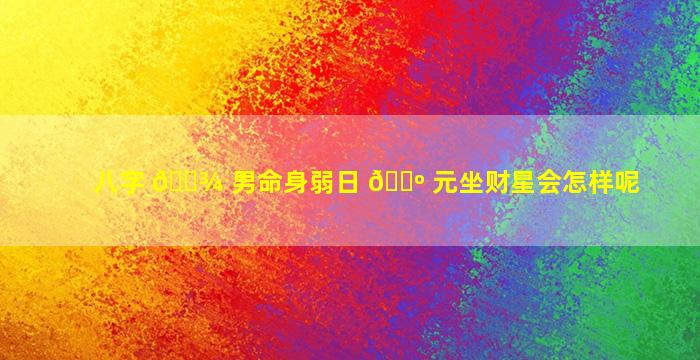 八字 🌾 男命身弱日 🌺 元坐财星会怎样呢